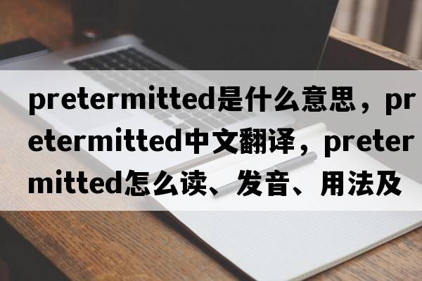 pretermitted是什么意思，pretermitted中文翻譯，pretermitted怎么讀、發(fā)音、用法及例句