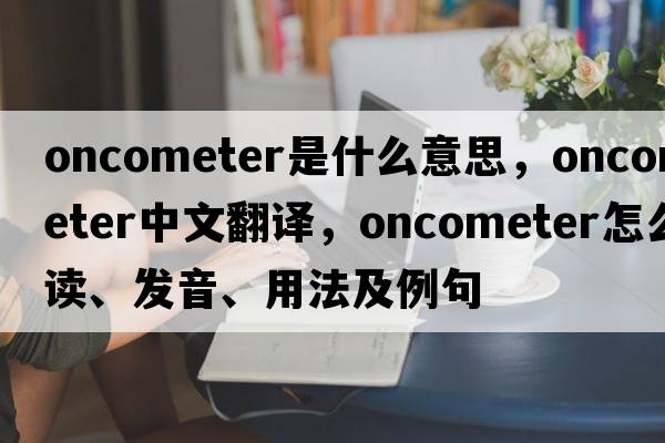 oncometer是什么意思，oncometer中文翻譯，oncometer怎么讀、發(fā)音、用法及例句