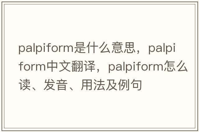 palpiform是什么意思，palpiform中文翻譯，palpiform怎么讀、發(fā)音、用法及例句