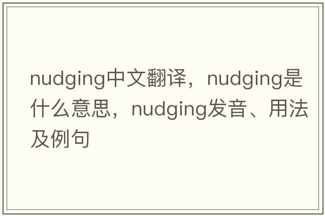 nudging中文翻譯，nudging是什么意思，nudging發(fā)音、用法及例句
