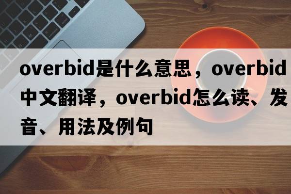 overbid是什么意思，overbid中文翻譯，overbid怎么讀、發(fā)音、用法及例句