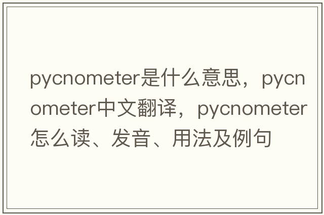 pycnometer是什么意思，pycnometer中文翻譯，pycnometer怎么讀、發(fā)音、用法及例句