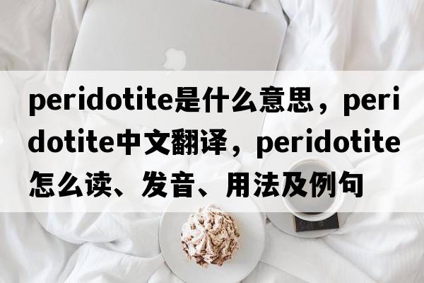 peridotite是什么意思，peridotite中文翻譯，peridotite怎么讀、發(fā)音、用法及例句