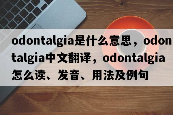 odontalgia是什么意思，odontalgia中文翻譯，odontalgia怎么讀、發(fā)音、用法及例句