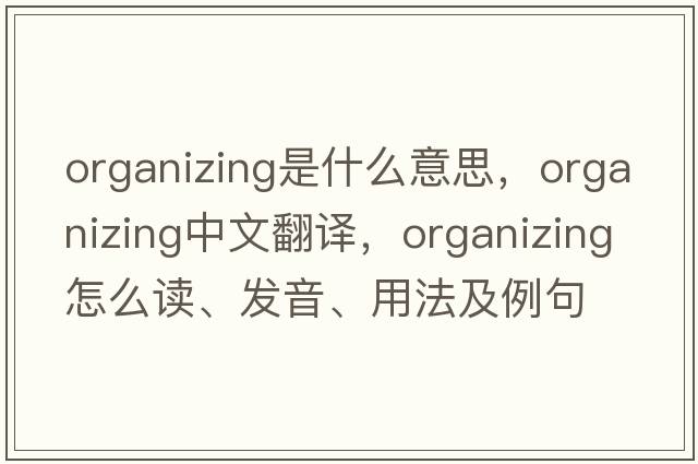 organizing是什么意思，organizing中文翻譯，organizing怎么讀、發(fā)音、用法及例句