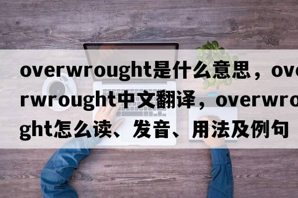 overwrought是什么意思，overwrought中文翻譯，overwrought怎么讀、發(fā)音、用法及例句