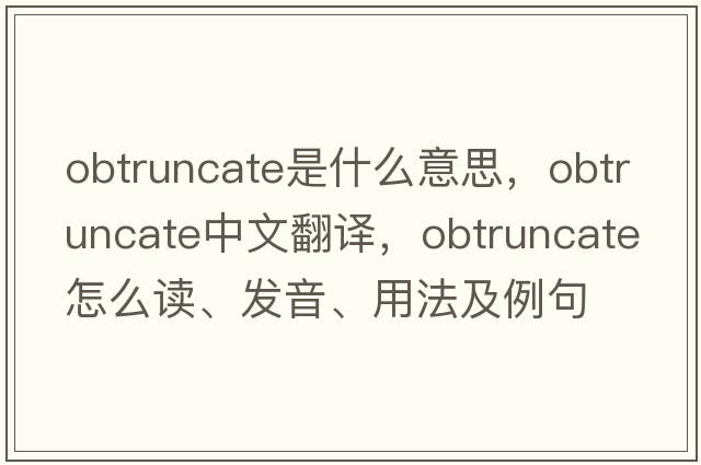 obtruncate是什么意思，obtruncate中文翻譯，obtruncate怎么讀、發(fā)音、用法及例句