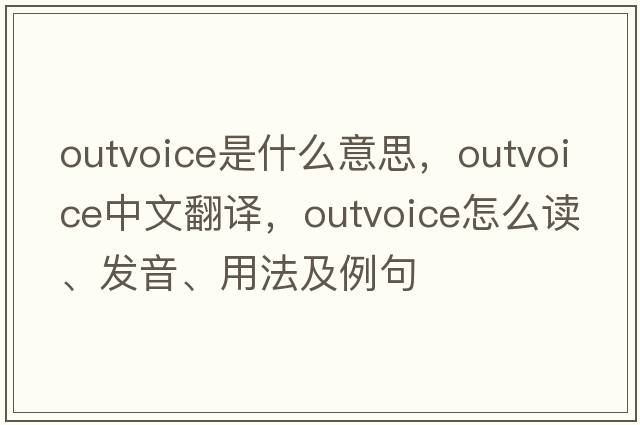 outvoice是什么意思，outvoice中文翻譯，outvoice怎么讀、發(fā)音、用法及例句