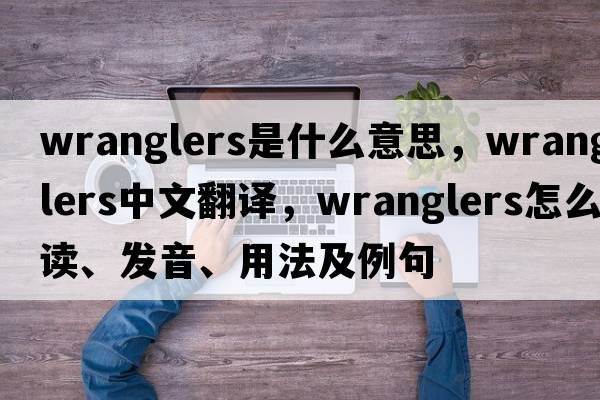 wranglers是什么意思，wranglers中文翻譯，wranglers怎么讀、發(fā)音、用法及例句