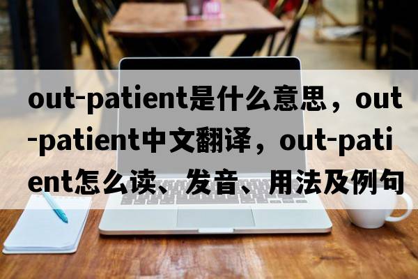 out-patient是什么意思，out-patient中文翻譯，out-patient怎么讀、發(fā)音、用法及例句