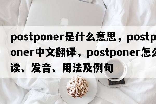 postponer是什么意思，postponer中文翻譯，postponer怎么讀、發(fā)音、用法及例句