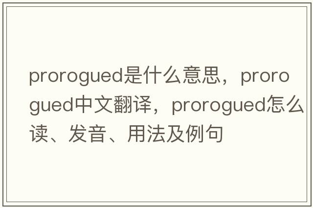 prorogued是什么意思，prorogued中文翻譯，prorogued怎么讀、發(fā)音、用法及例句