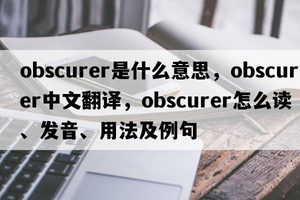 obscurer是什么意思，obscurer中文翻譯，obscurer怎么讀、發(fā)音、用法及例句