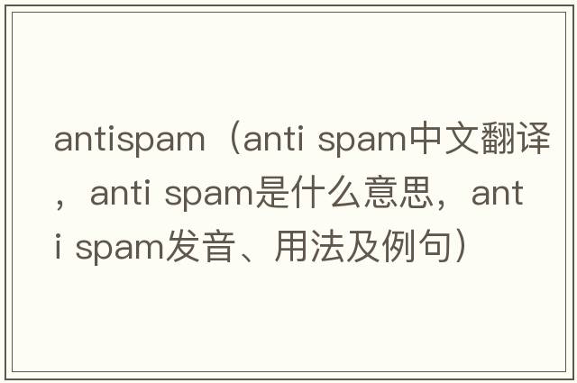 antispam（anti spam中文翻譯，anti spam是什么意思，anti spam發(fā)音、用法及例句）