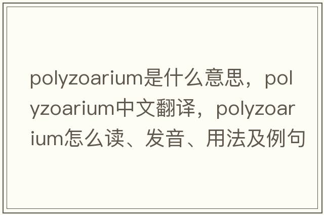 polyzoarium是什么意思，polyzoarium中文翻譯，polyzoarium怎么讀、發(fā)音、用法及例句