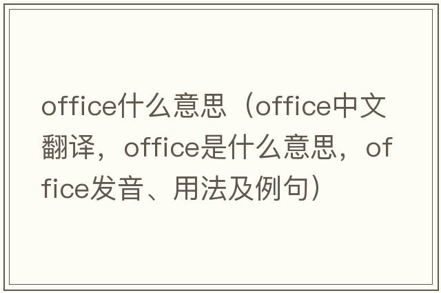 office什么意思（office中文翻譯，office是什么意思，office發(fā)音、用法及例句）