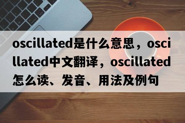 oscillated是什么意思，oscillated中文翻譯，oscillated怎么讀、發(fā)音、用法及例句