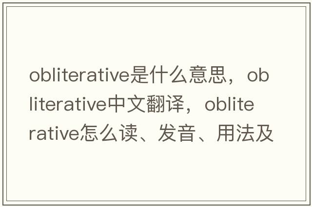 obliterative是什么意思，obliterative中文翻譯，obliterative怎么讀、發(fā)音、用法及例句