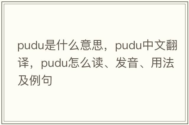 Pudu是什么意思，Pudu中文翻譯，Pudu怎么讀、發(fā)音、用法及例句