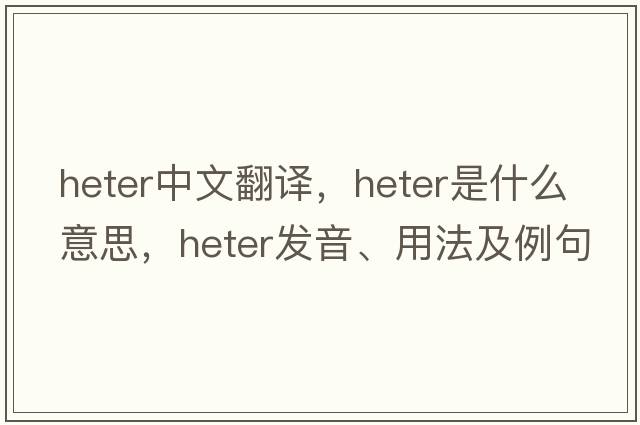 heter中文翻譯，heter是什么意思，heter發(fā)音、用法及例句