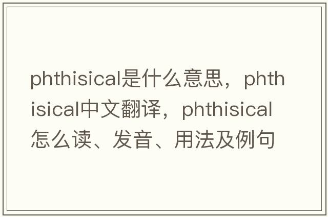 phthisical是什么意思，phthisical中文翻譯，phthisical怎么讀、發(fā)音、用法及例句