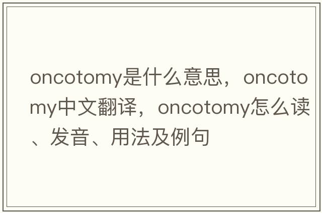 oncotomy是什么意思，oncotomy中文翻譯，oncotomy怎么讀、發(fā)音、用法及例句