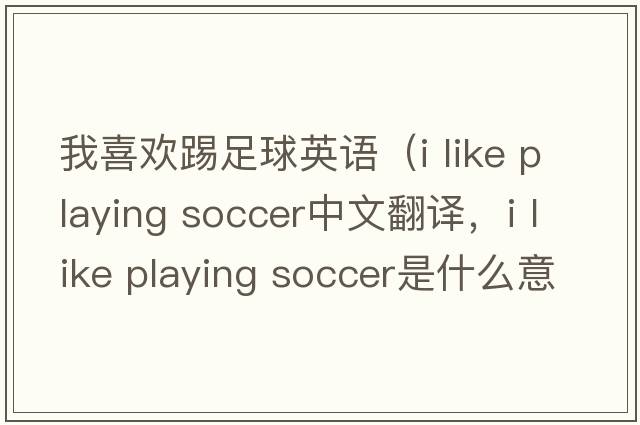我喜歡踢足球英語(yǔ)（i like playing soccer中文翻譯，i like playing soccer是什么意思，i like playing soccer發(fā)音、用法及例句）