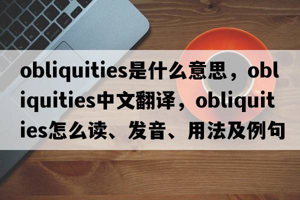 obliquities是什么意思，obliquities中文翻譯，obliquities怎么讀、發(fā)音、用法及例句