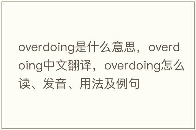 overdoing是什么意思，overdoing中文翻譯，overdoing怎么讀、發(fā)音、用法及例句