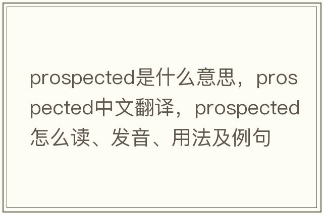 prospected是什么意思，prospected中文翻譯，prospected怎么讀、發(fā)音、用法及例句