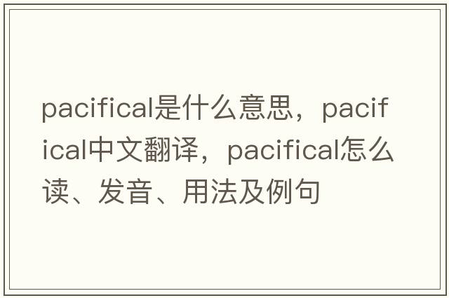 pacifical是什么意思，pacifical中文翻譯，pacifical怎么讀、發(fā)音、用法及例句