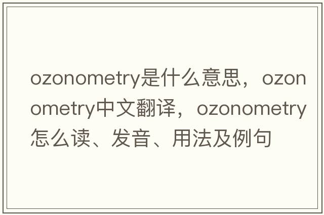ozonometry是什么意思，ozonometry中文翻譯，ozonometry怎么讀、發(fā)音、用法及例句