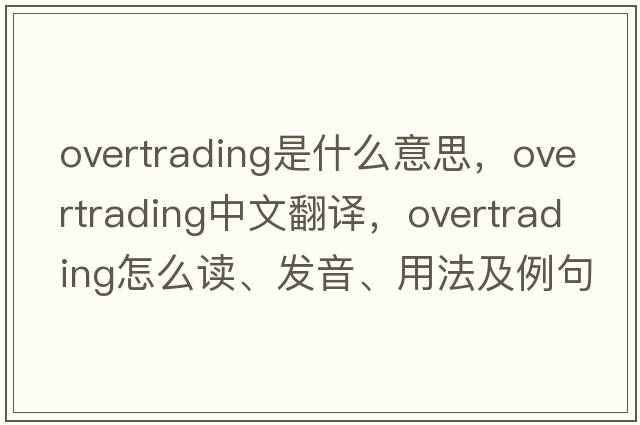 overtrading是什么意思，overtrading中文翻譯，overtrading怎么讀、發(fā)音、用法及例句