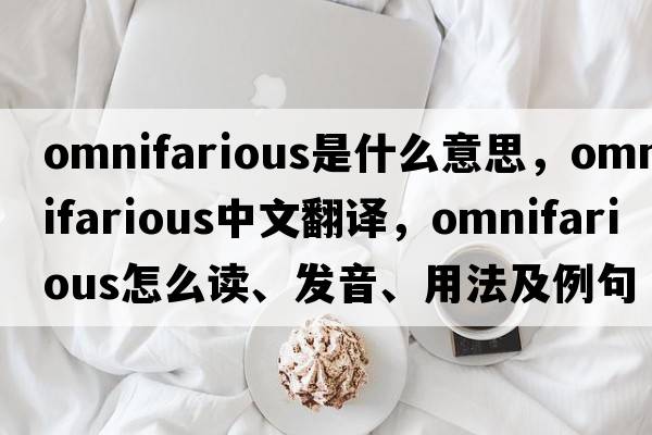 omnifarious是什么意思，omnifarious中文翻譯，omnifarious怎么讀、發(fā)音、用法及例句