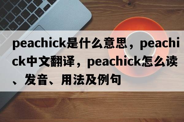 peachick是什么意思，peachick中文翻譯，peachick怎么讀、發(fā)音、用法及例句