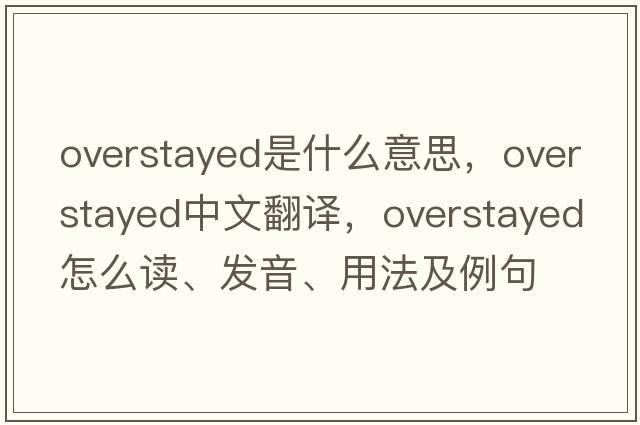 overstayed是什么意思，overstayed中文翻譯，overstayed怎么讀、發(fā)音、用法及例句