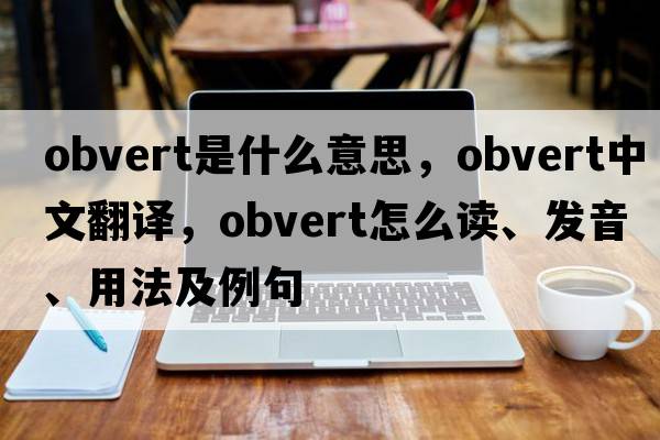 obvert是什么意思，obvert中文翻譯，obvert怎么讀、發(fā)音、用法及例句