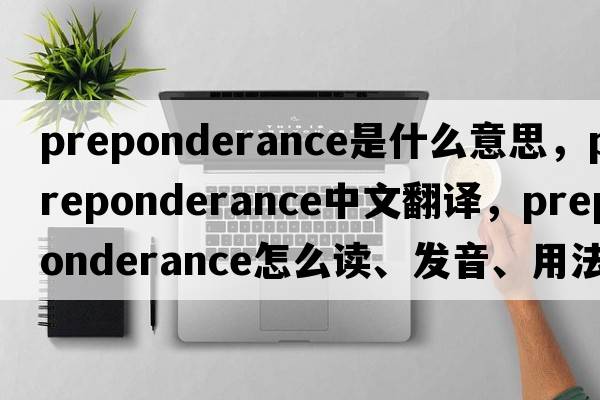 preponderance是什么意思，preponderance中文翻譯，preponderance怎么讀、發(fā)音、用法及例句