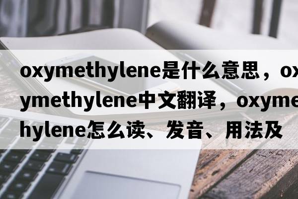 oxymethylene是什么意思，oxymethylene中文翻譯，oxymethylene怎么讀、發(fā)音、用法及例句