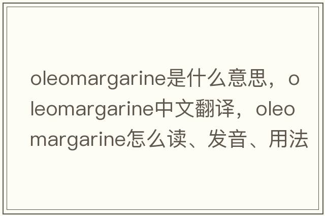 oleomargarine是什么意思，oleomargarine中文翻譯，oleomargarine怎么讀、發(fā)音、用法及例句