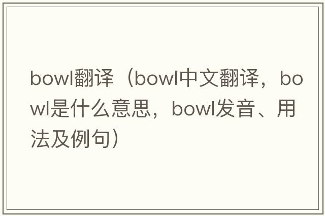bowl翻譯（bowl中文翻譯，bowl是什么意思，bowl發(fā)音、用法及例句）