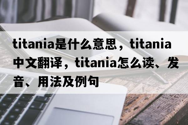 titania是什么意思，titania中文翻譯，titania怎么讀、發(fā)音、用法及例句