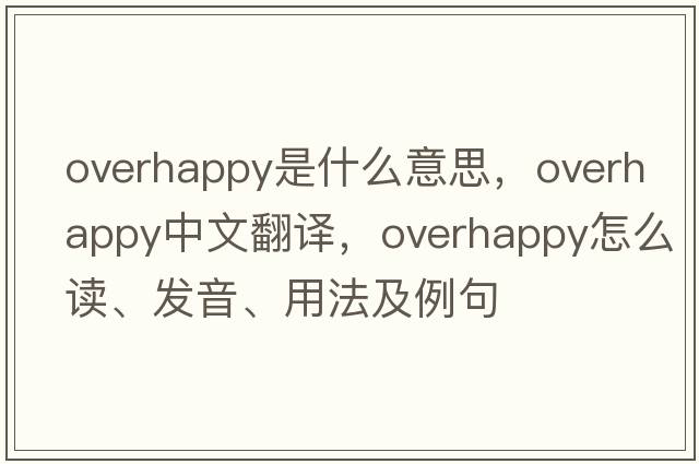 overhappy是什么意思，overhappy中文翻譯，overhappy怎么讀、發(fā)音、用法及例句