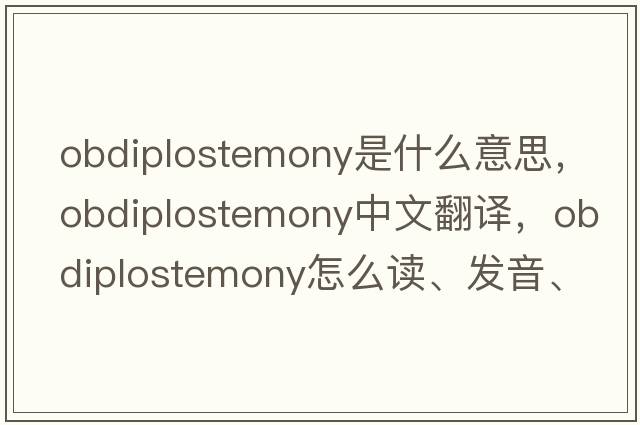 obdiplostemony是什么意思，obdiplostemony中文翻譯，obdiplostemony怎么讀、發(fā)音、用法及例句