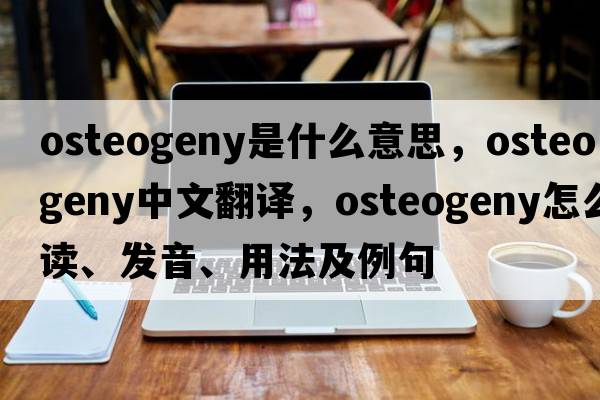 osteogeny是什么意思，osteogeny中文翻譯，osteogeny怎么讀、發(fā)音、用法及例句