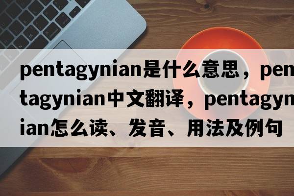pentagynian是什么意思，pentagynian中文翻譯，pentagynian怎么讀、發(fā)音、用法及例句