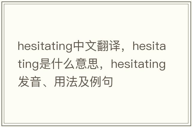 hesitating中文翻譯，hesitating是什么意思，hesitating發(fā)音、用法及例句