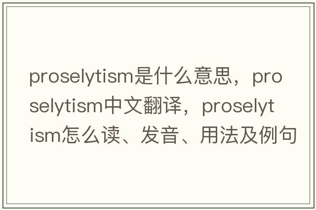 proselytism是什么意思，proselytism中文翻譯，proselytism怎么讀、發(fā)音、用法及例句