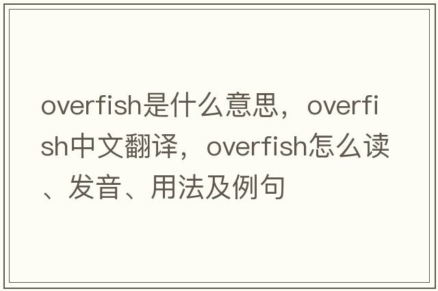 overfish是什么意思，overfish中文翻譯，overfish怎么讀、發(fā)音、用法及例句