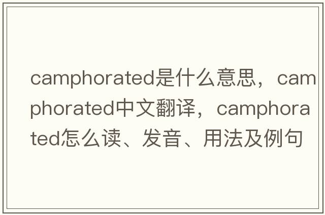 camphorated是什么意思，camphorated中文翻譯，camphorated怎么讀、發(fā)音、用法及例句